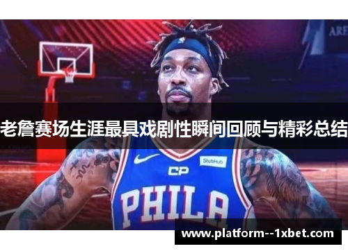 老詹赛场生涯最具戏剧性瞬间回顾与精彩总结 老詹赛场生涯最具戏剧性瞬间回顾与精彩总结