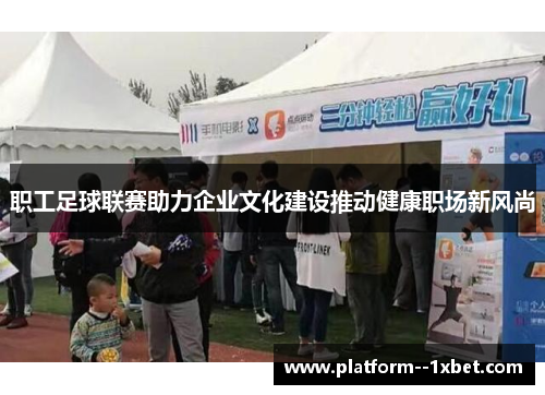 职工足球联赛助力企业文化建设推动健康职场新风尚 职工足球联赛助力企业文化建设推动健康职场新风尚