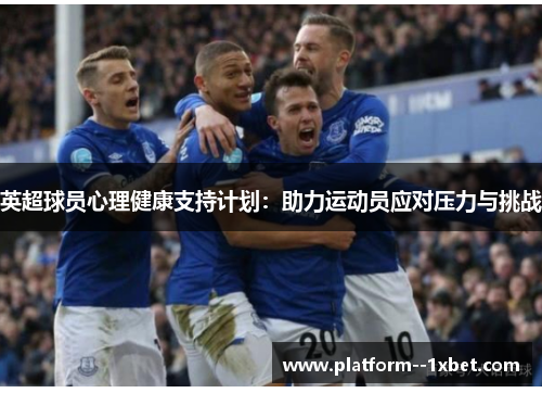 英超球员心理健康支持计划:助力运动员应对压力与挑战 英超球员心理健康支持计划:助力运动员应对压力与挑战