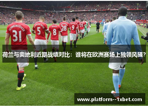 荷兰与奥地利近期战绩对比:谁将在欧洲赛场上独领风骚? 荷兰与奥地利近期战绩对比:谁将在欧洲赛场上独领风骚?