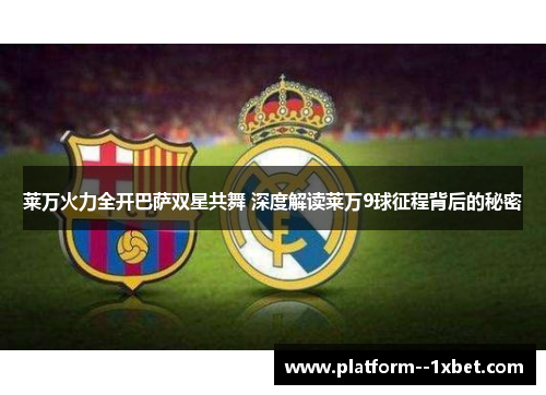 莱万火力全开巴萨双星共舞 深度解读莱万9球征程背后的秘密