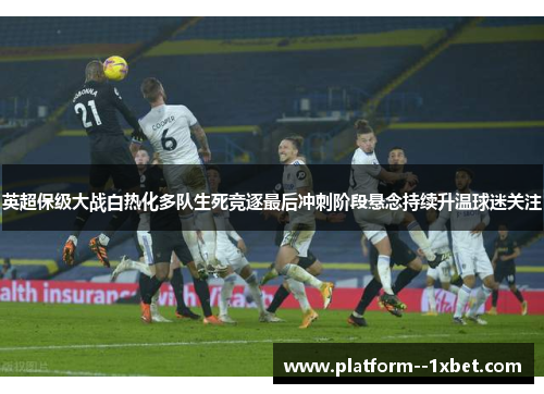 英超保级大战白热化多队生死竞逐最后冲刺阶段悬念持续升温球迷关注