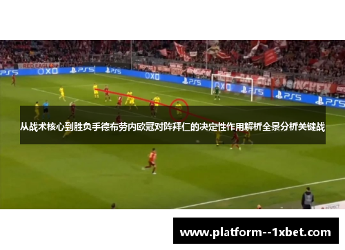 从战术核心到胜负手德布劳内欧冠对阵拜仁的决定性作用解析全景分析关键战 从战术核心到胜负手德布劳内欧冠对阵拜仁的决定性作用解析全景分析关键战