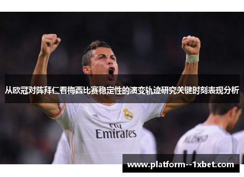 从欧冠对阵拜仁看梅西比赛稳定性的演变轨迹研究关键时刻表现分析 从欧冠对阵拜仁看梅西比赛稳定性的演变轨迹研究关键时刻表现分析