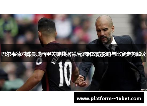 巴尔韦德对阵曼城西甲关键数据背后逻辑攻防影响与比赛走势解读 巴尔韦德对阵曼城西甲关键数据背后逻辑攻防影响与比赛走势解读