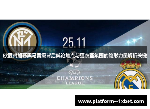 欧冠附加赛黑马晋级背后舆论焦点与更衣室氛围的隐形力量解析关键 欧冠附加赛黑马晋级背后舆论焦点与更衣室氛围的隐形力量解析关键