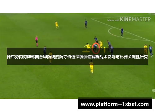 德布劳内对阵韩国意甲防线的防守价值深度评估解析战术影响与比赛关键性研究