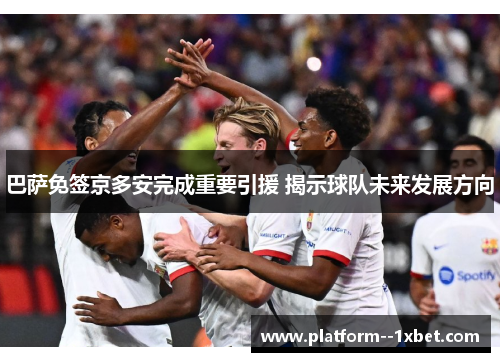 巴萨免签京多安完成重要引援 揭示球队未来发展方向