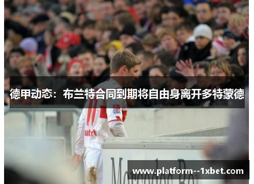 德甲动态：布兰特合同到期将自由身离开多特蒙德