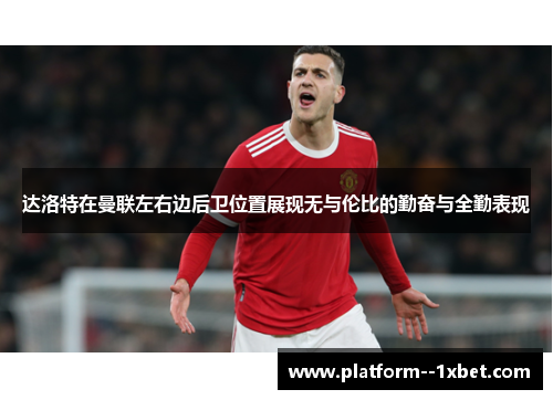 达洛特在曼联左右边后卫位置展现无与伦比的勤奋与全勤表现