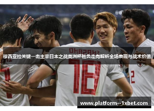 穆西亚拉关键一击主宰日本之战美洲杯胜负走向解析全场表现与战术价值